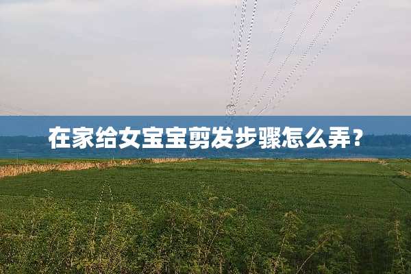 在家给女宝宝剪发步骤怎么弄？