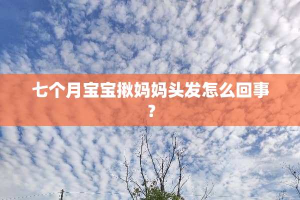 七个月宝宝揪妈妈头发怎么回事？