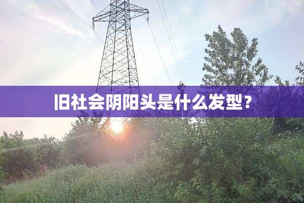 旧社会阴阳头是什么发型？