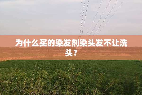 为什么买的染发剂染头发不让洗头？