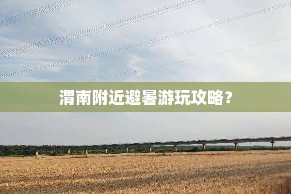 渭南附近避暑游玩攻略？