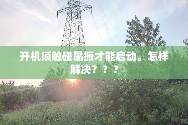 开机须触碰晶振才能启动。怎样解决？？？