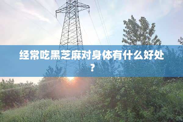 经常吃黑芝麻对身体有什么好处？