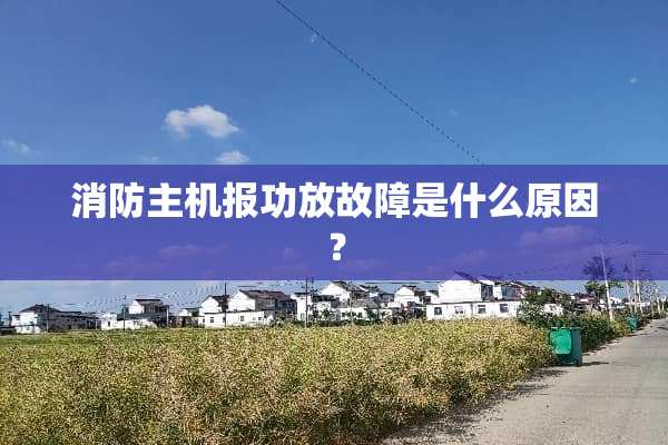 消防主机报功放故障是什么原因？