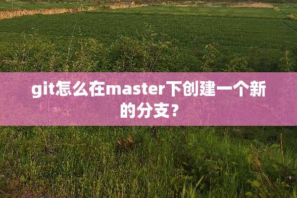 git怎么在master下创建一个新的分支？
