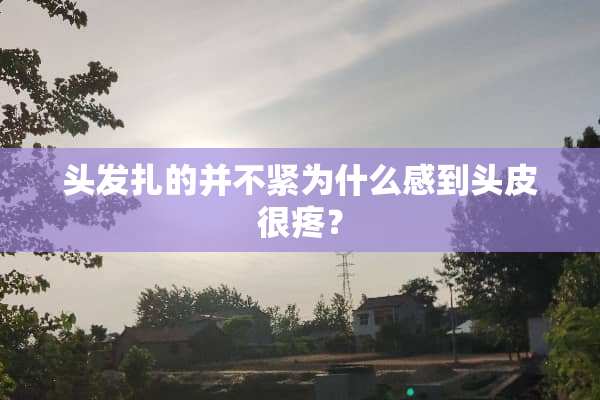 头发扎的并不紧为什么感到头皮很疼？