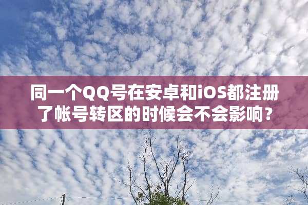 同一个QQ号在安卓和iOS都注册了帐号转区的时候会不会影响？