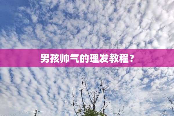 男孩帅气的理发教程？