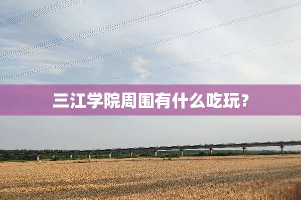 三江学院周围有什么吃玩？