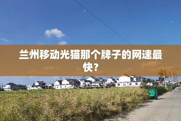 兰州移动光猫那个牌子的网速最快？