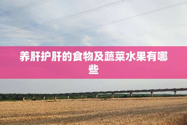 养肝护肝的食物及蔬菜水果有哪些