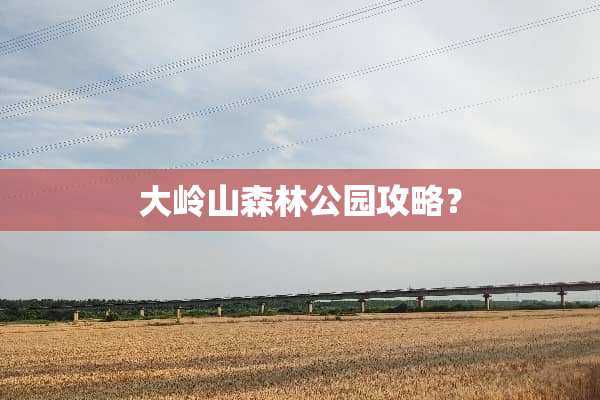 大岭山森林公园攻略？