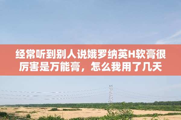 经常听到别人说娥罗纳英H软膏很厉害是万能膏，怎么我用了几天没什么效果的