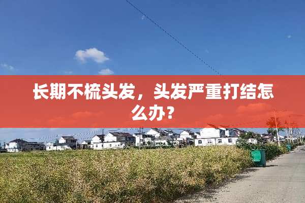 长期不梳头发，头发严重打结怎么办？