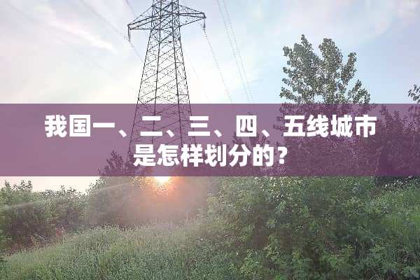 我国一、二、三、四、五线城市是怎样划分的？