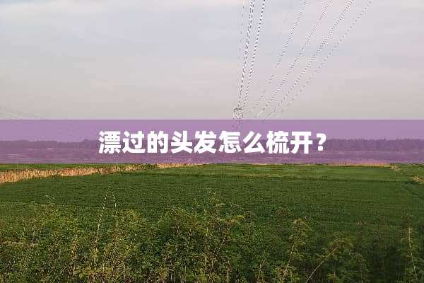 漂过的头发怎么梳开？