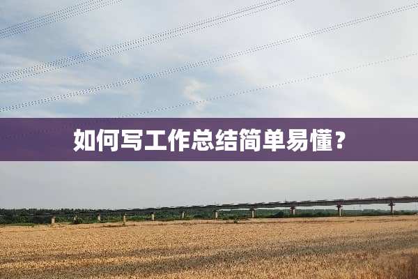 如何写工作总结简单易懂？