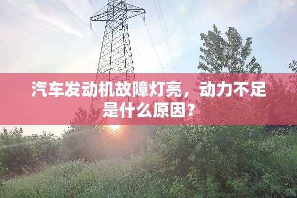 汽车发动机故障灯亮，动力不足是什么原因？