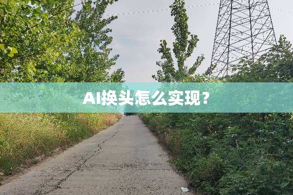 AI换头怎么实现？