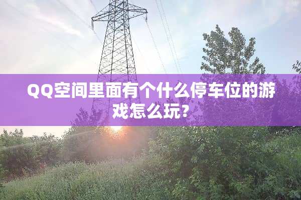 QQ空间里面有个什么停车位的游戏怎么玩？