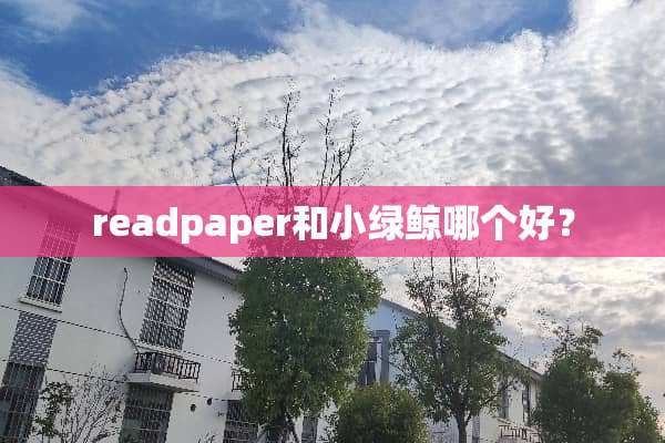 readpaper和小绿鲸哪个好？