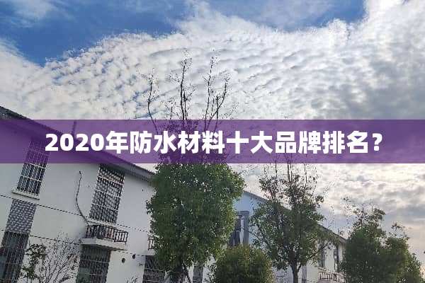 2020年防水材料十大品牌排名？