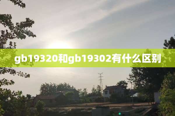 gb19320和gb19302有什么区别