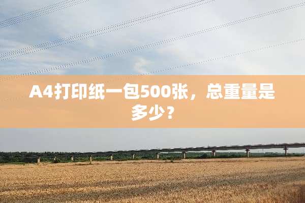 A4打印纸一包500张，总重量是多少？