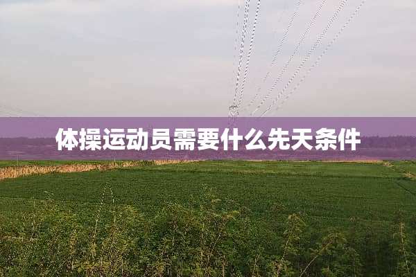 体操运动员需要什么先天条件