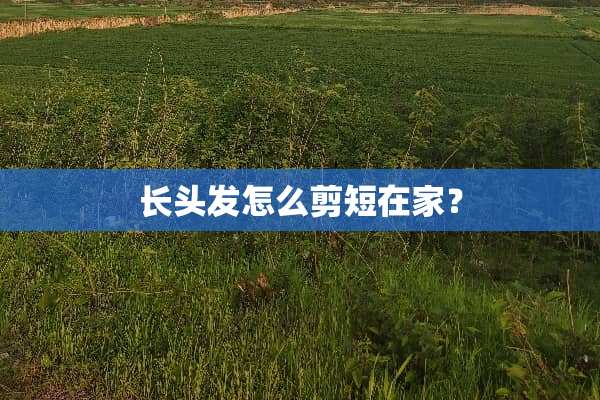 长头发怎么剪短在家？
