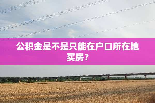 公积金是不是只能在户口所在地买房？