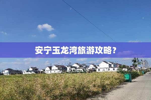 安宁玉龙湾旅游攻略？