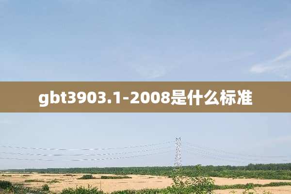 gbt3903.1-2008是什么标准