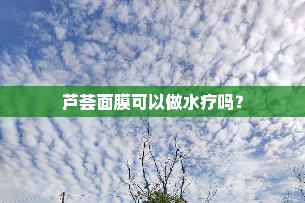 芦荟面膜可以做水疗吗？