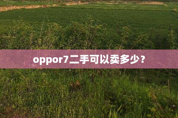 oppor7二手可以卖多少？