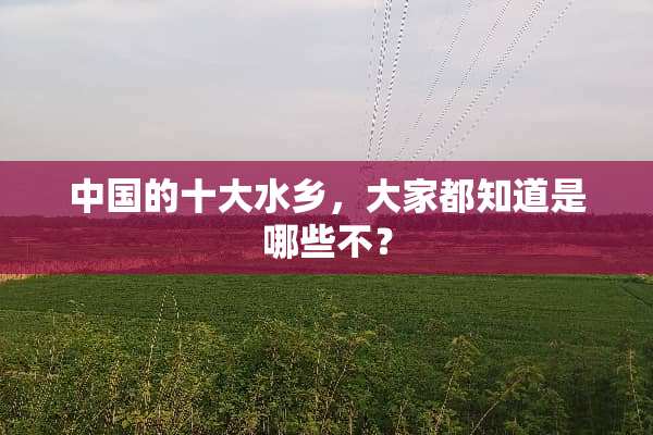 中国的十大水乡，大家都知道是哪些不？