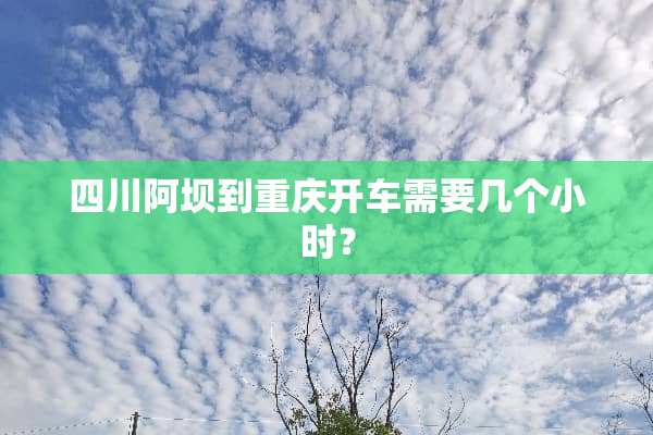 四川阿坝到重庆开车需要几个小时？