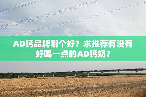 AD钙品牌哪个好？求推荐有没有好喝一点的AD钙奶？