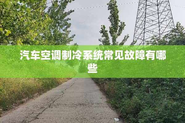 汽车空调制冷系统常见故障有哪些