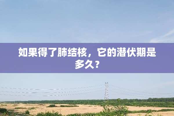 如果得了肺结核，它的潜伏期是多久？