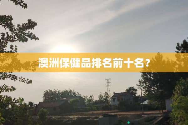 澳洲保健品排名前十名？