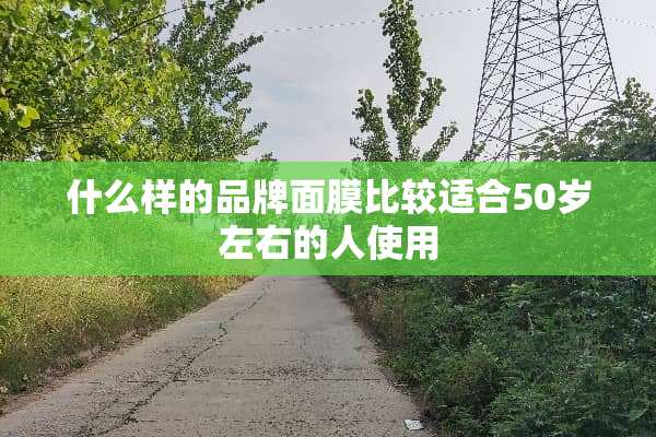 什么样的品牌面膜比较适合50岁左右的人使用