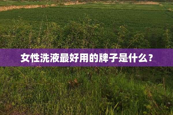 女性洗液最好用的牌子是什么？