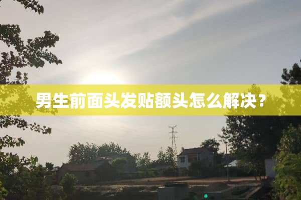 男生前面头发贴额头怎么解决？