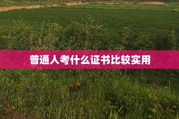 普通人考什么证书比较实用