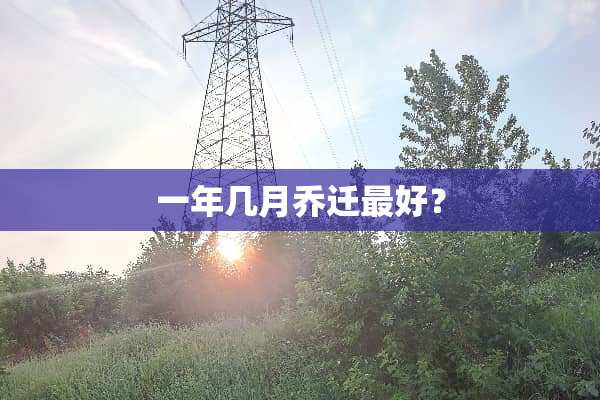 一年几月乔迁最好？