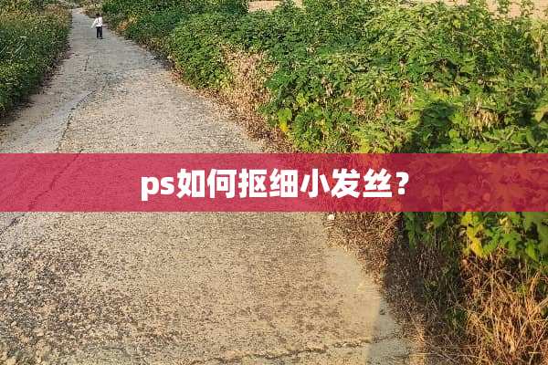 ps如何抠细小发丝？