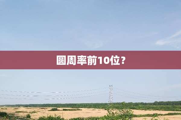 圆周率前10位？