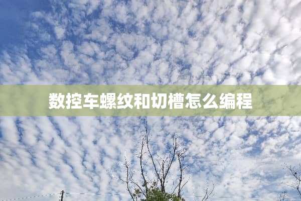 数控车螺纹和切槽怎么编程