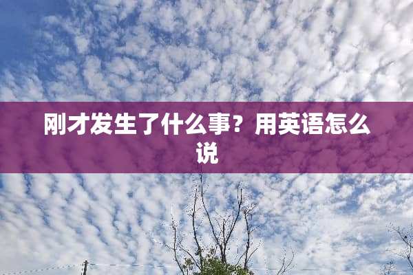 刚才发生了什么事？用英语怎么说